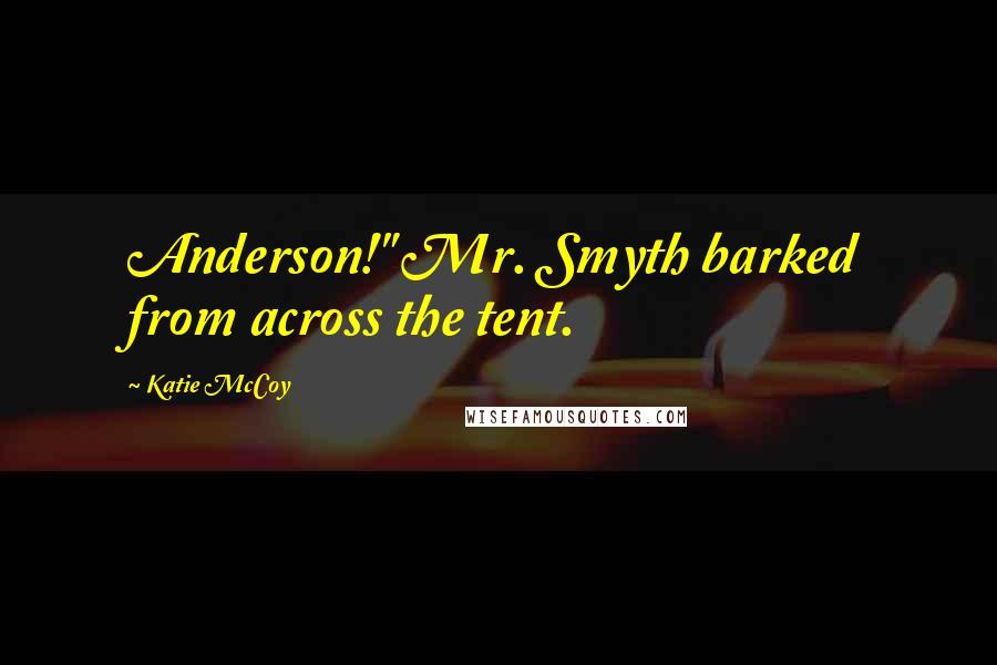 Katie McCoy Quotes: Anderson!" Mr. Smyth barked from across the tent.