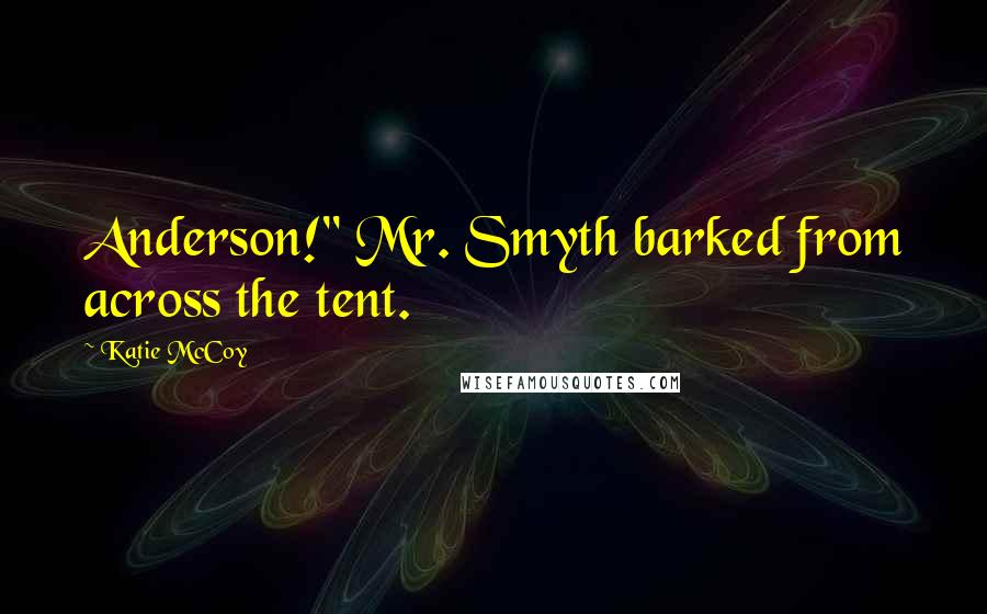 Katie McCoy Quotes: Anderson!" Mr. Smyth barked from across the tent.