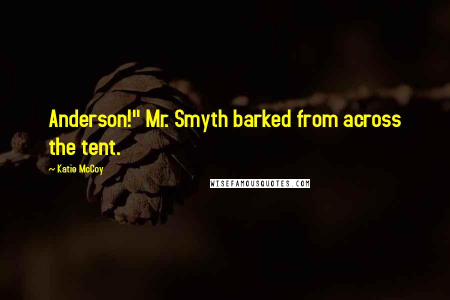 Katie McCoy Quotes: Anderson!" Mr. Smyth barked from across the tent.