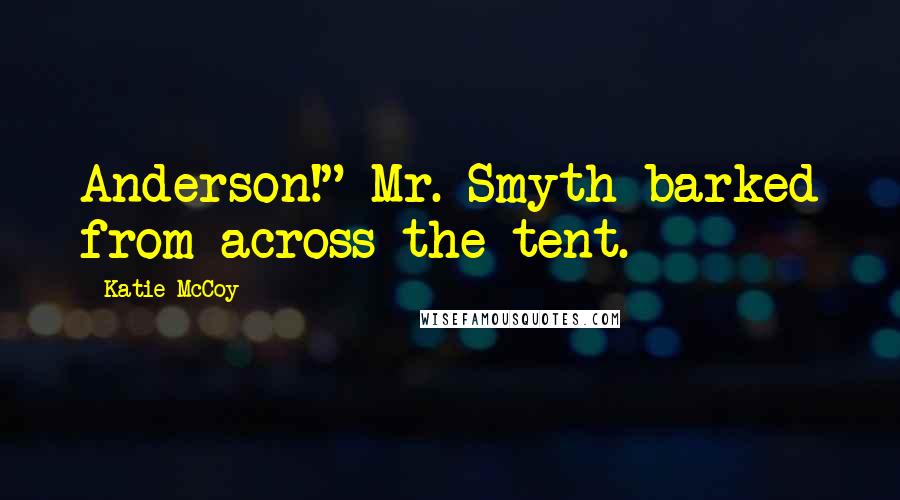 Katie McCoy Quotes: Anderson!" Mr. Smyth barked from across the tent.