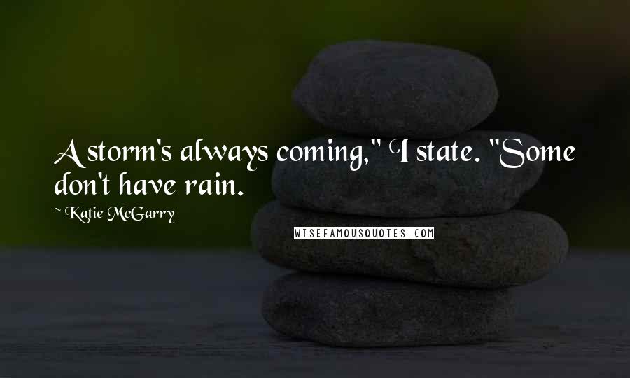 Katie McGarry Quotes: A storm's always coming," I state. "Some don't have rain.