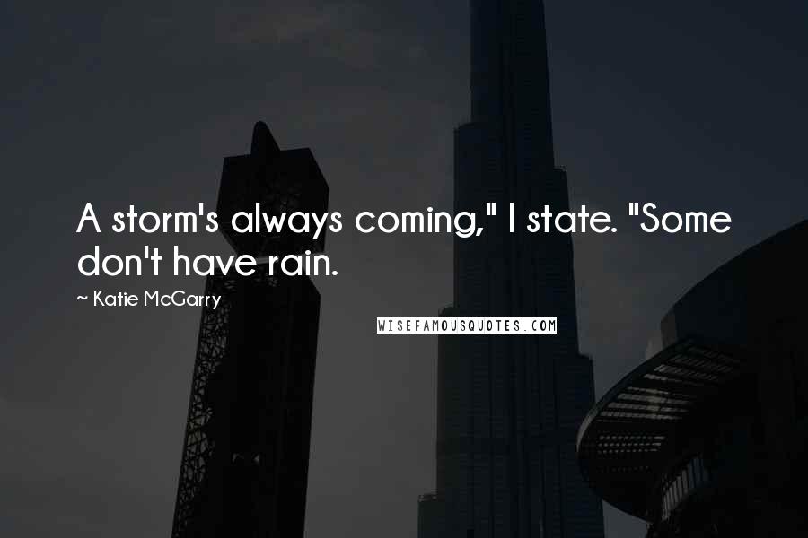 Katie McGarry Quotes: A storm's always coming," I state. "Some don't have rain.