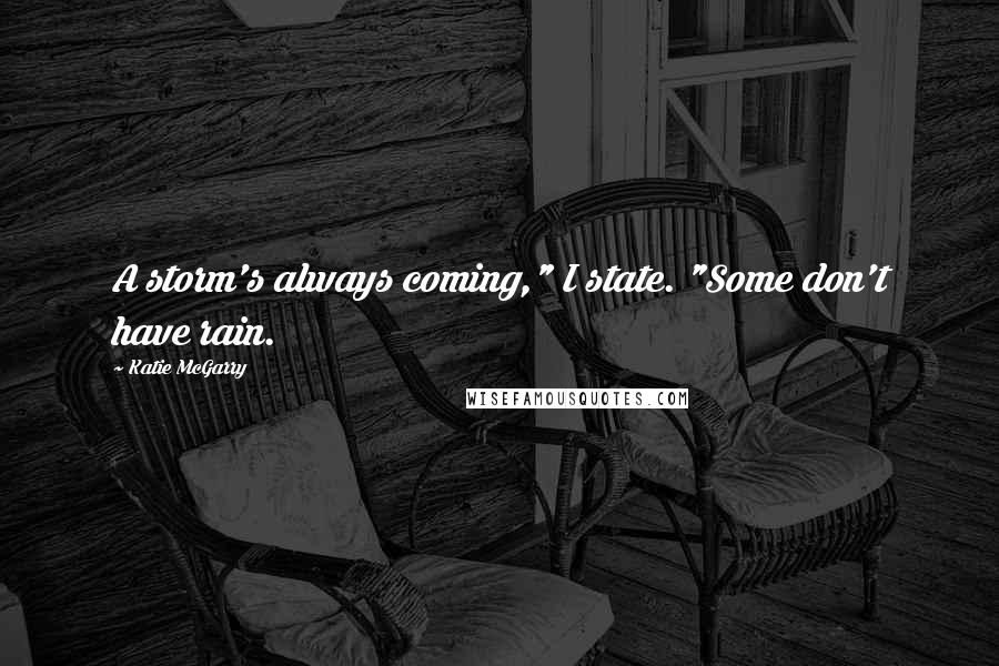 Katie McGarry Quotes: A storm's always coming," I state. "Some don't have rain.