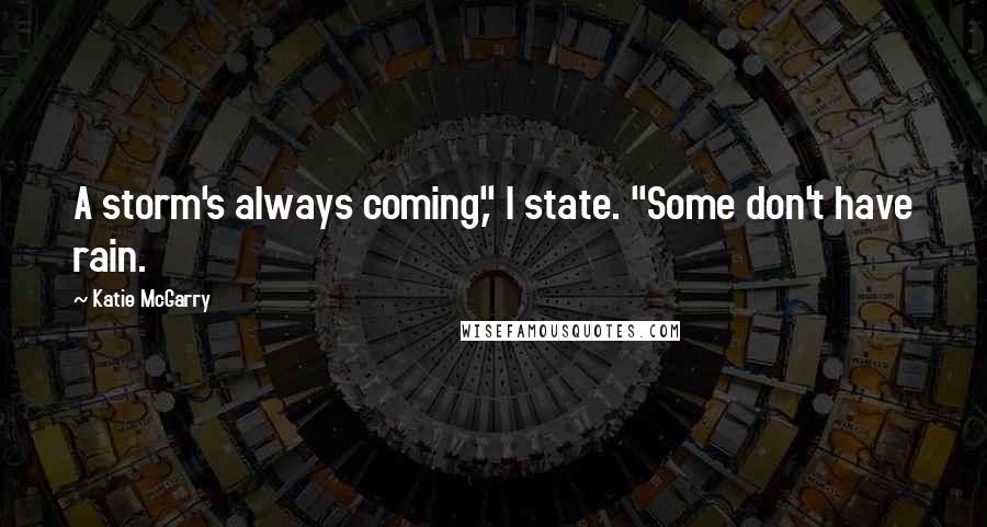 Katie McGarry Quotes: A storm's always coming," I state. "Some don't have rain.