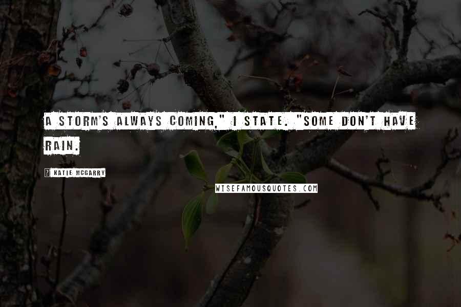 Katie McGarry Quotes: A storm's always coming," I state. "Some don't have rain.