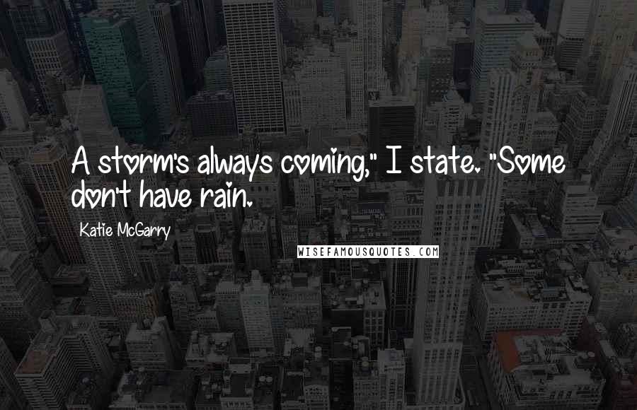 Katie McGarry Quotes: A storm's always coming," I state. "Some don't have rain.