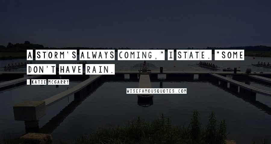 Katie McGarry Quotes: A storm's always coming," I state. "Some don't have rain.