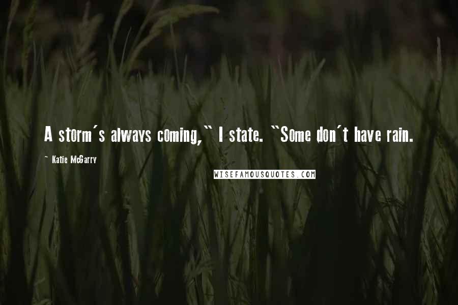 Katie McGarry Quotes: A storm's always coming," I state. "Some don't have rain.