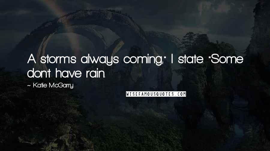 Katie McGarry Quotes: A storm's always coming," I state. "Some don't have rain.