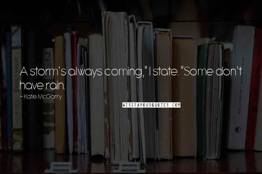 Katie McGarry Quotes: A storm's always coming," I state. "Some don't have rain.