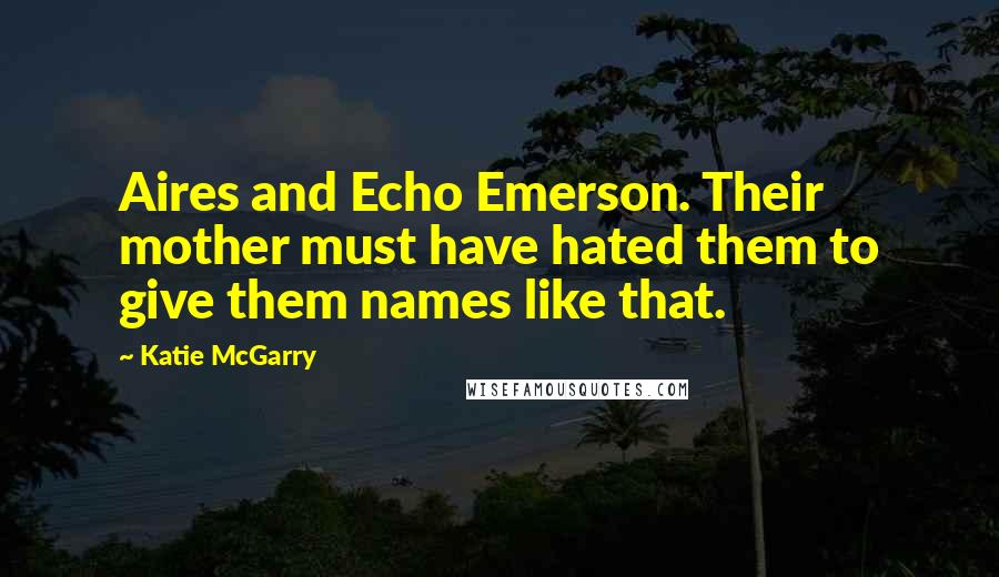 Katie McGarry Quotes: Aires and Echo Emerson. Their mother must have hated them to give them names like that.