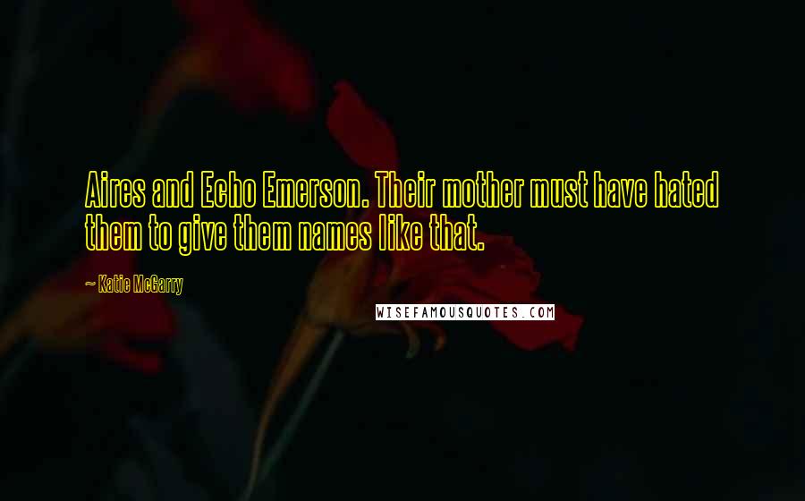 Katie McGarry Quotes: Aires and Echo Emerson. Their mother must have hated them to give them names like that.