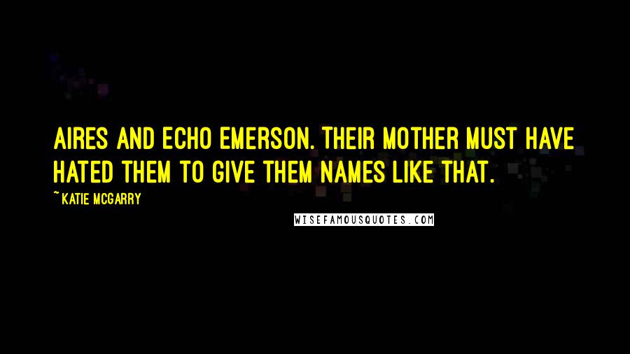 Katie McGarry Quotes: Aires and Echo Emerson. Their mother must have hated them to give them names like that.