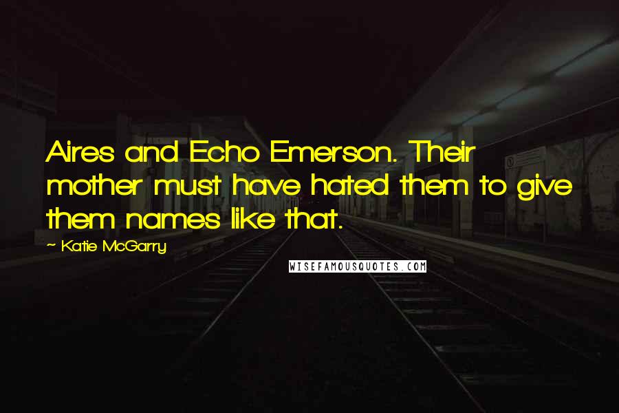 Katie McGarry Quotes: Aires and Echo Emerson. Their mother must have hated them to give them names like that.