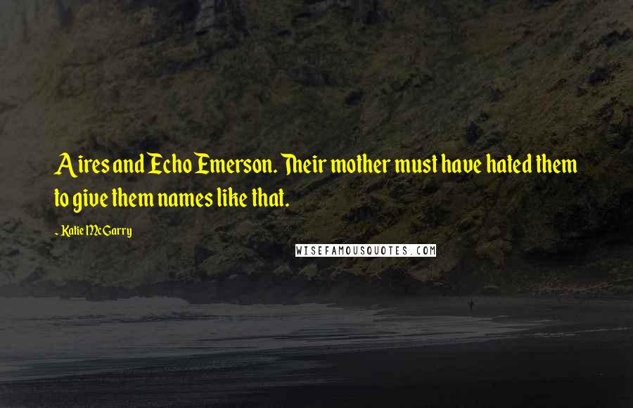 Katie McGarry Quotes: Aires and Echo Emerson. Their mother must have hated them to give them names like that.