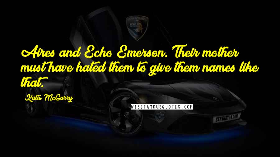 Katie McGarry Quotes: Aires and Echo Emerson. Their mother must have hated them to give them names like that.