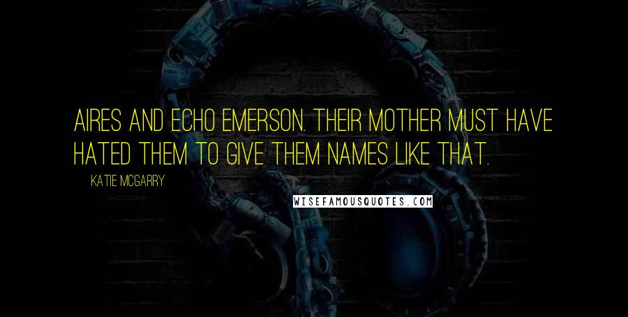 Katie McGarry Quotes: Aires and Echo Emerson. Their mother must have hated them to give them names like that.