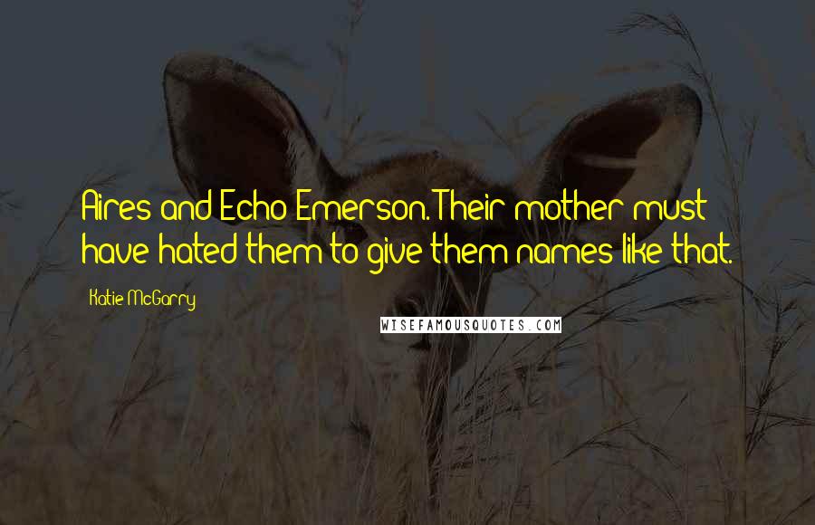 Katie McGarry Quotes: Aires and Echo Emerson. Their mother must have hated them to give them names like that.