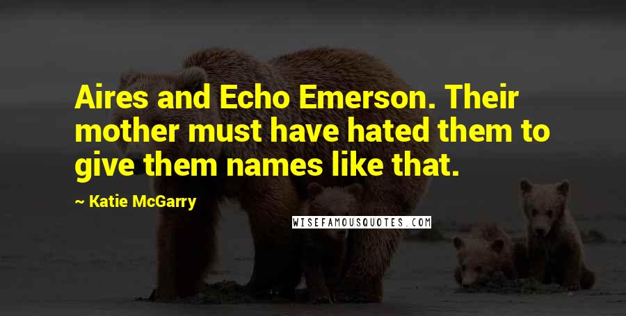 Katie McGarry Quotes: Aires and Echo Emerson. Their mother must have hated them to give them names like that.