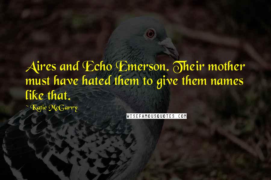 Katie McGarry Quotes: Aires and Echo Emerson. Their mother must have hated them to give them names like that.