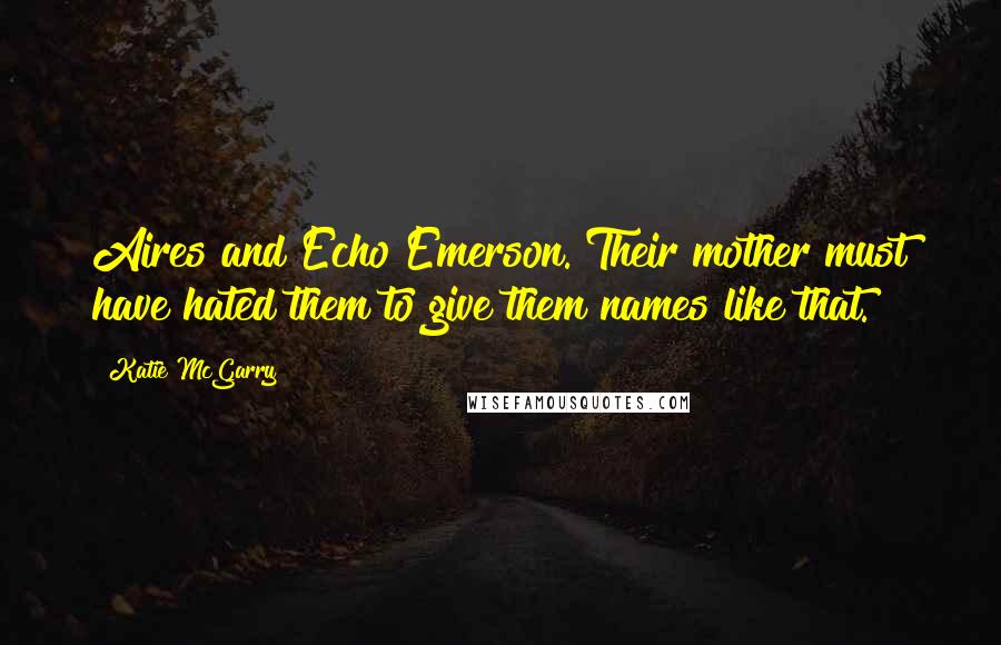 Katie McGarry Quotes: Aires and Echo Emerson. Their mother must have hated them to give them names like that.