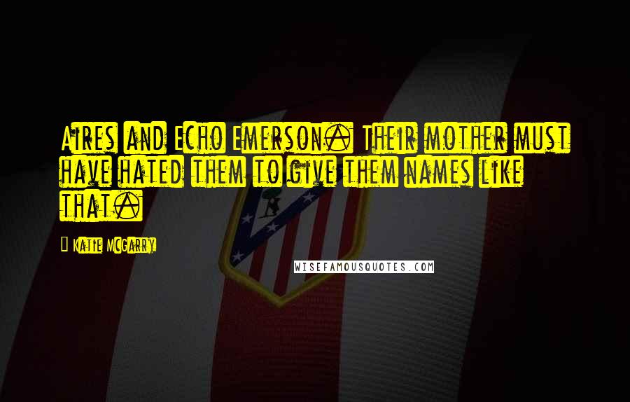 Katie McGarry Quotes: Aires and Echo Emerson. Their mother must have hated them to give them names like that.