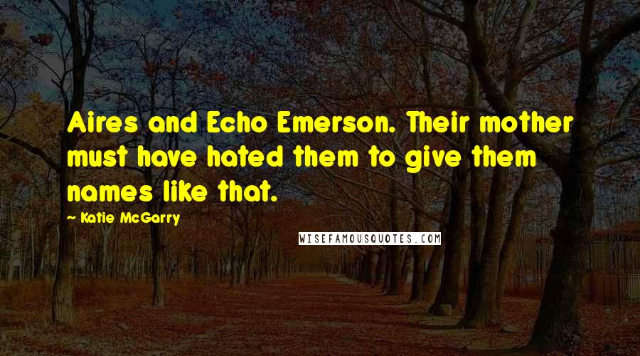 Katie McGarry Quotes: Aires and Echo Emerson. Their mother must have hated them to give them names like that.