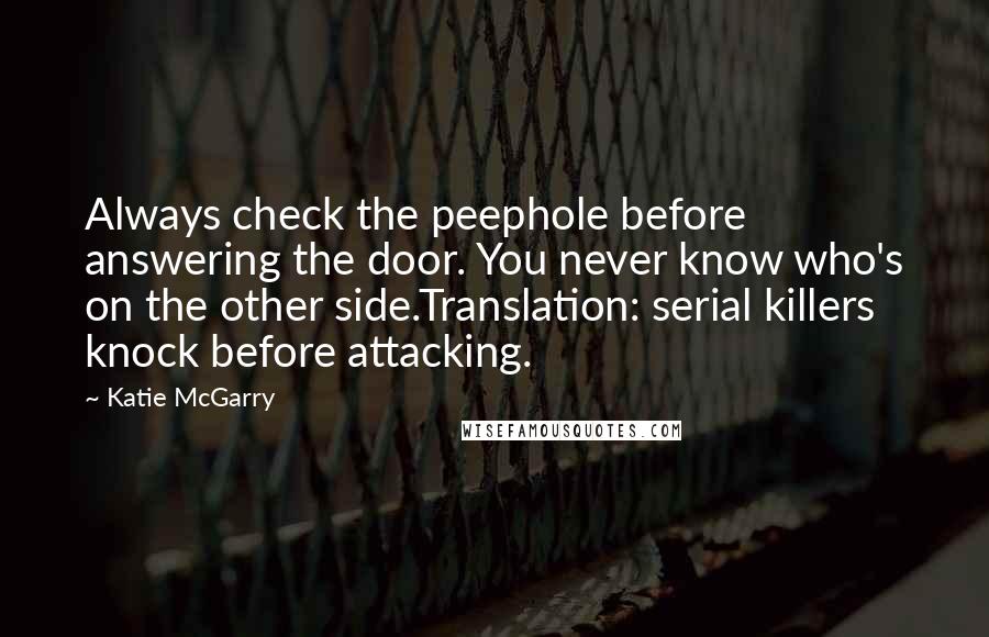 Katie McGarry Quotes: Always check the peephole before answering the door. You never know who's on the other side.Translation: serial killers knock before attacking.