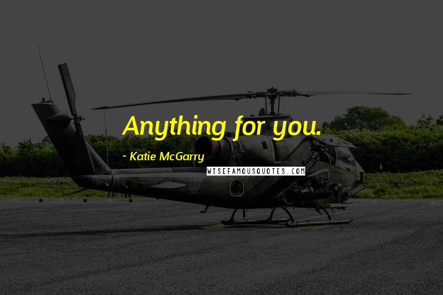 Katie McGarry Quotes: Anything for you.