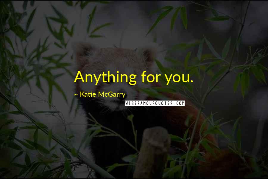 Katie McGarry Quotes: Anything for you.