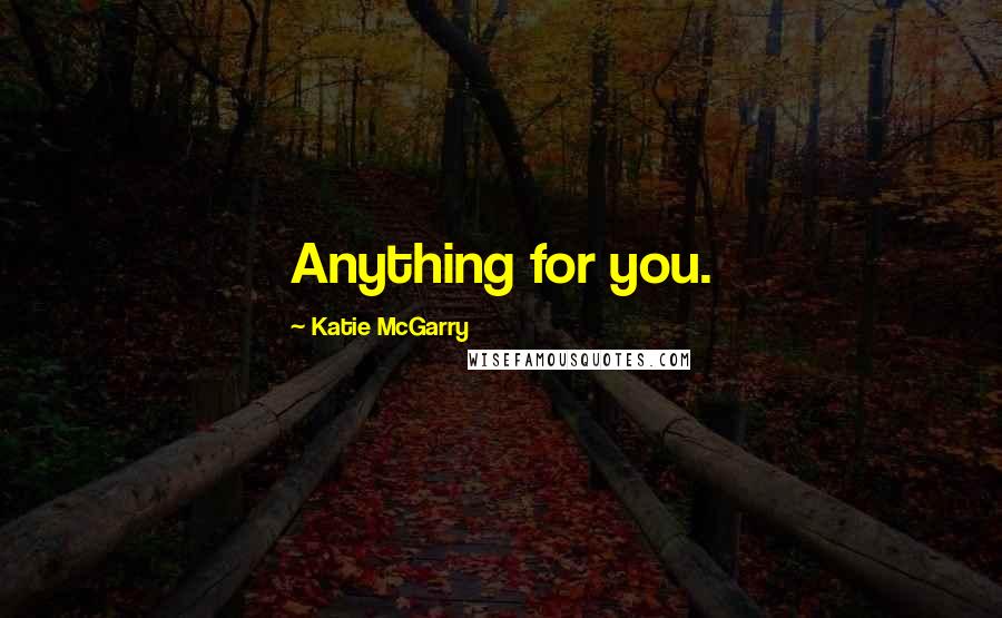 Katie McGarry Quotes: Anything for you.