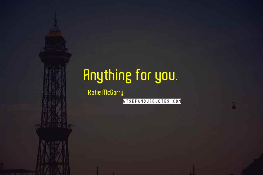 Katie McGarry Quotes: Anything for you.