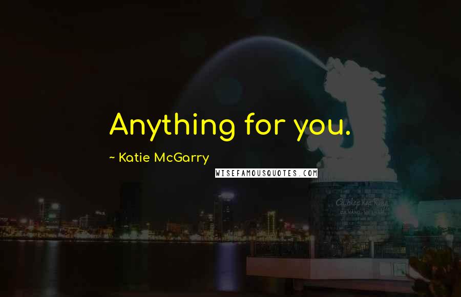 Katie McGarry Quotes: Anything for you.