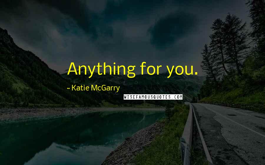 Katie McGarry Quotes: Anything for you.