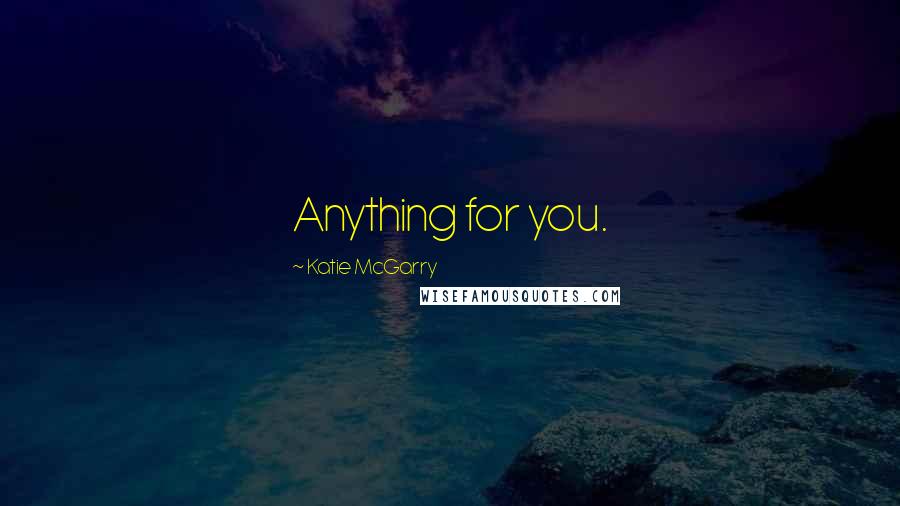 Katie McGarry Quotes: Anything for you.