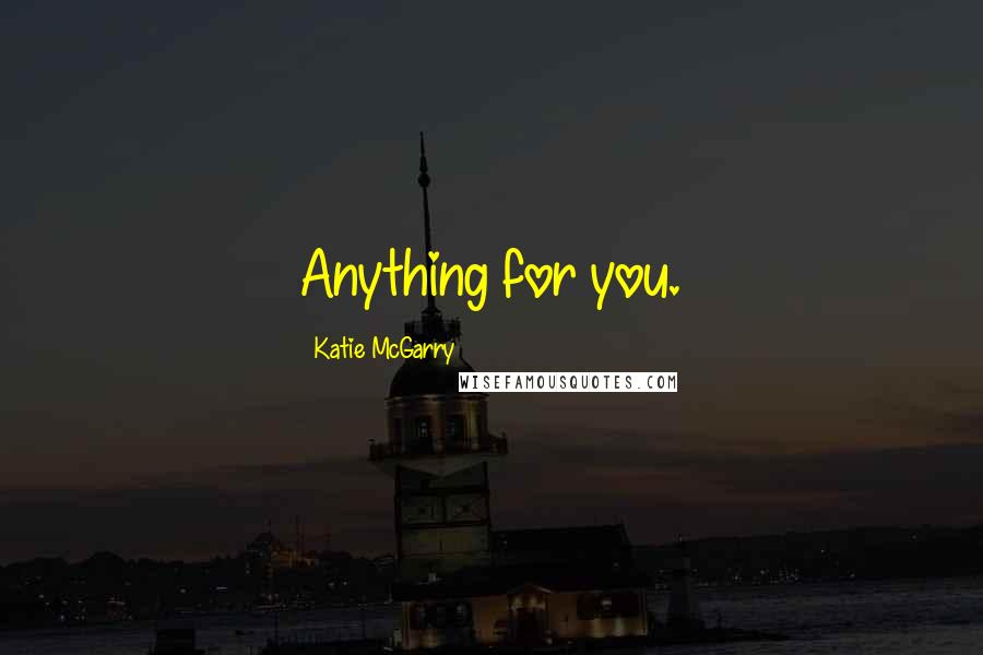 Katie McGarry Quotes: Anything for you.