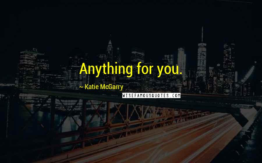 Katie McGarry Quotes: Anything for you.