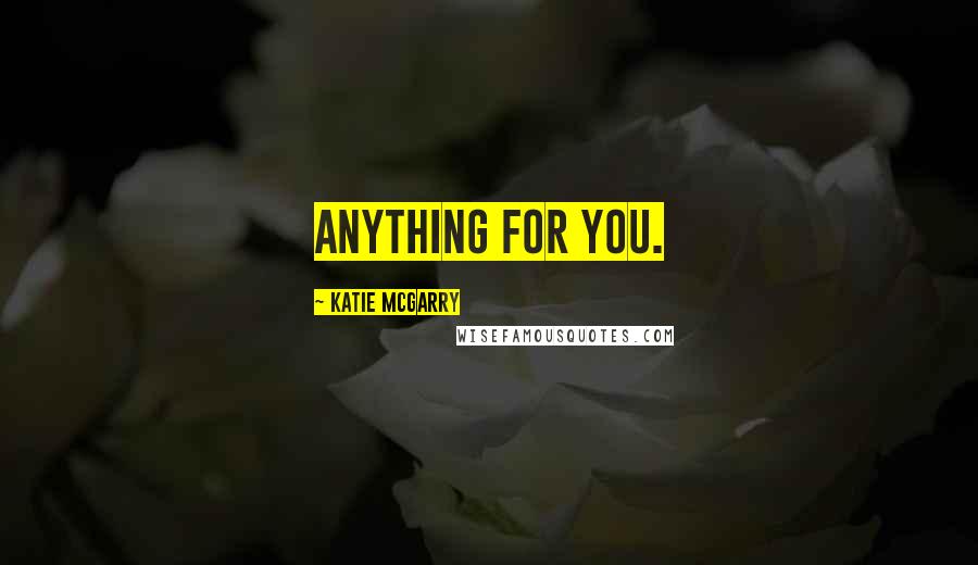 Katie McGarry Quotes: Anything for you.