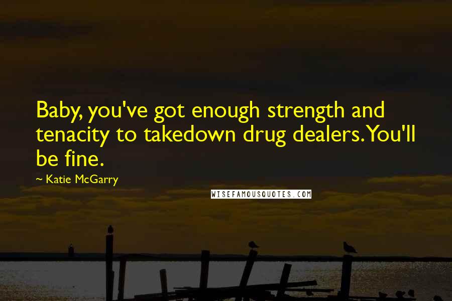 Katie McGarry Quotes: Baby, you've got enough strength and tenacity to takedown drug dealers. You'll be fine.