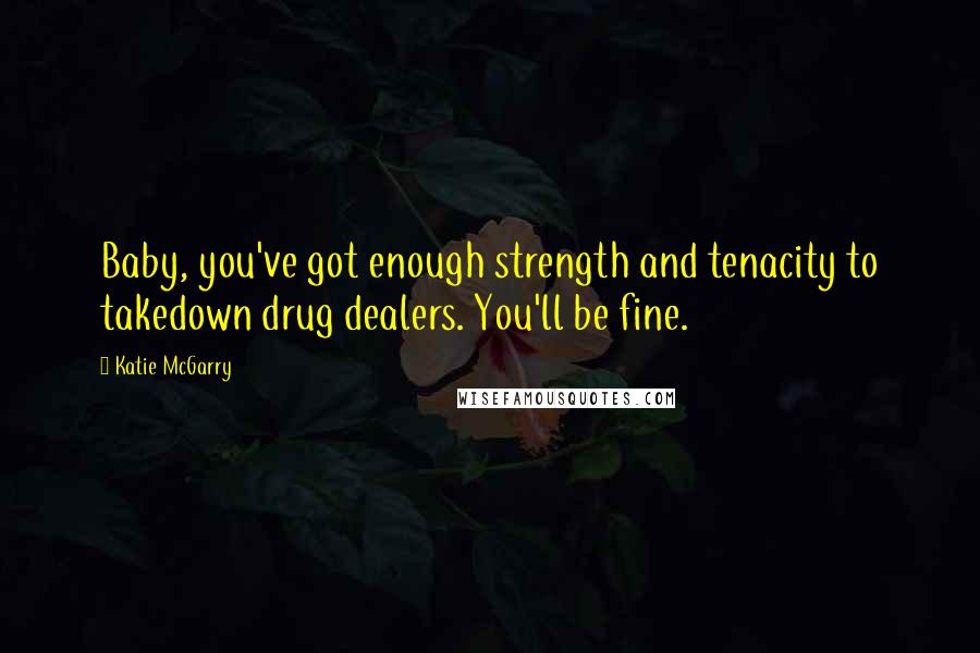 Katie McGarry Quotes: Baby, you've got enough strength and tenacity to takedown drug dealers. You'll be fine.