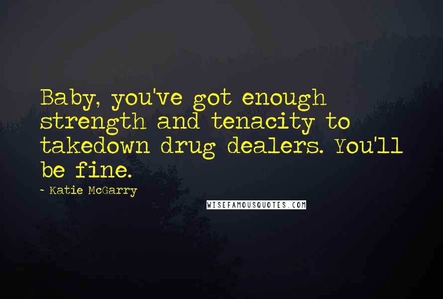 Katie McGarry Quotes: Baby, you've got enough strength and tenacity to takedown drug dealers. You'll be fine.