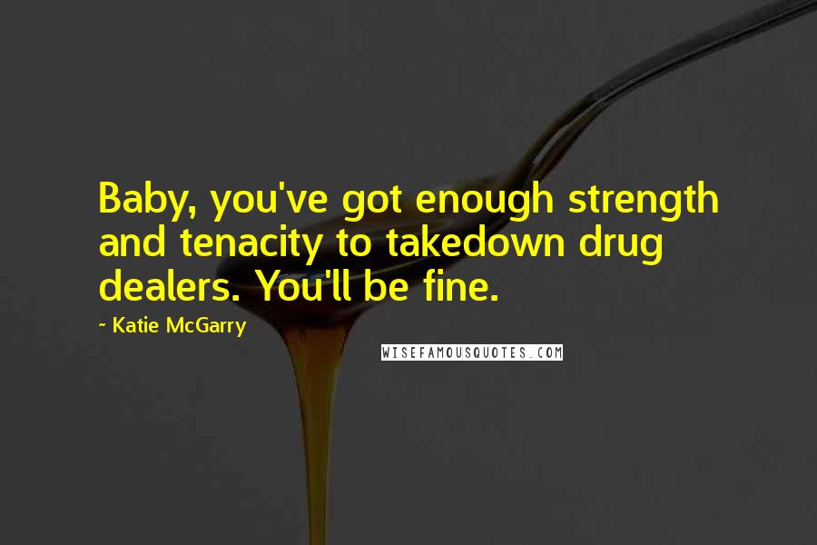 Katie McGarry Quotes: Baby, you've got enough strength and tenacity to takedown drug dealers. You'll be fine.