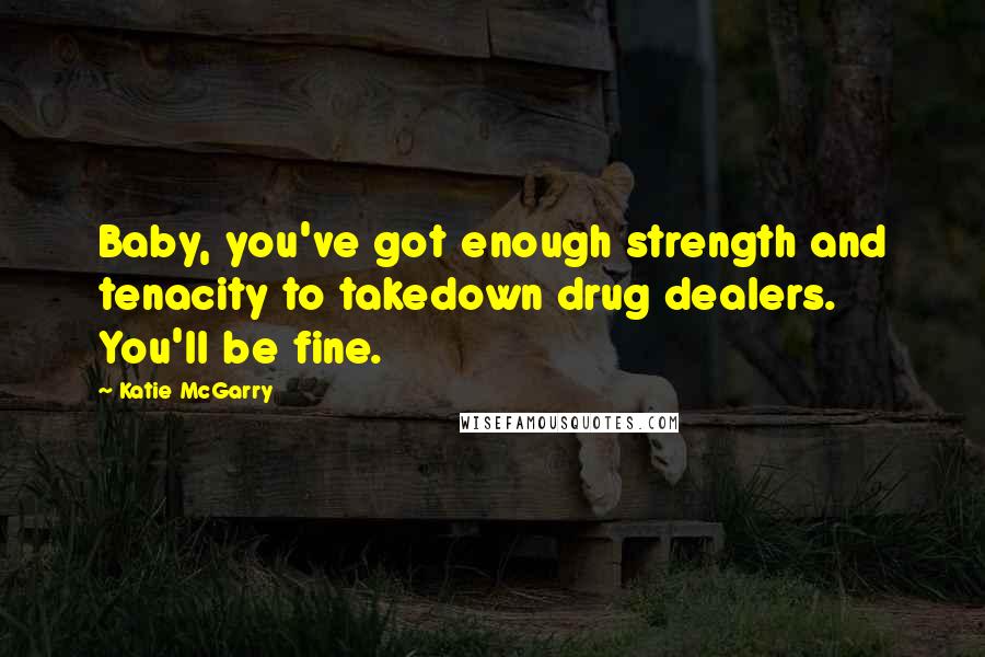 Katie McGarry Quotes: Baby, you've got enough strength and tenacity to takedown drug dealers. You'll be fine.