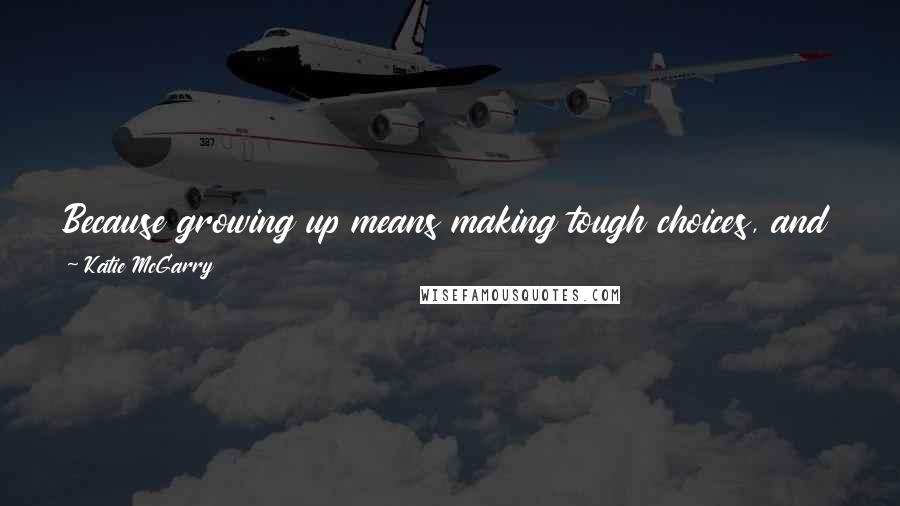 Katie McGarry Quotes: Because growing up means making tough choices, and doing the right thing doesn't necessarily mean doing the thing that feels good.