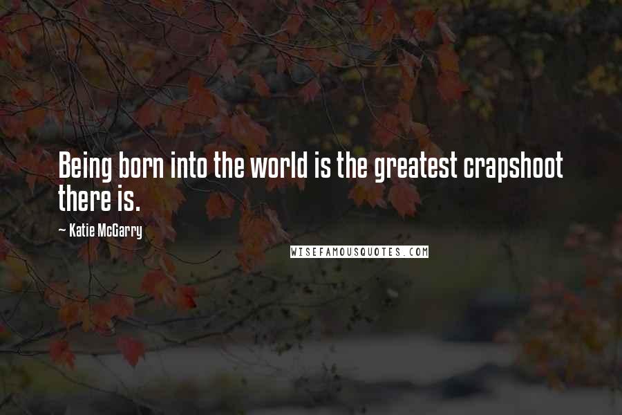 Katie McGarry Quotes: Being born into the world is the greatest crapshoot there is.