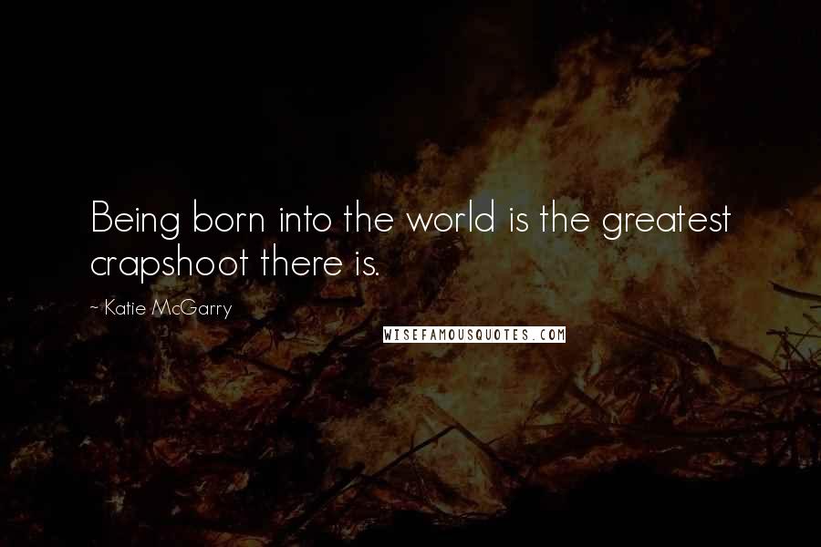 Katie McGarry Quotes: Being born into the world is the greatest crapshoot there is.