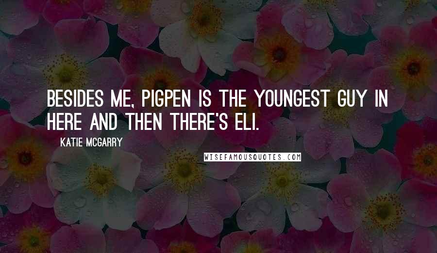 Katie McGarry Quotes: Besides me, Pigpen is the youngest guy in here and then there's Eli.