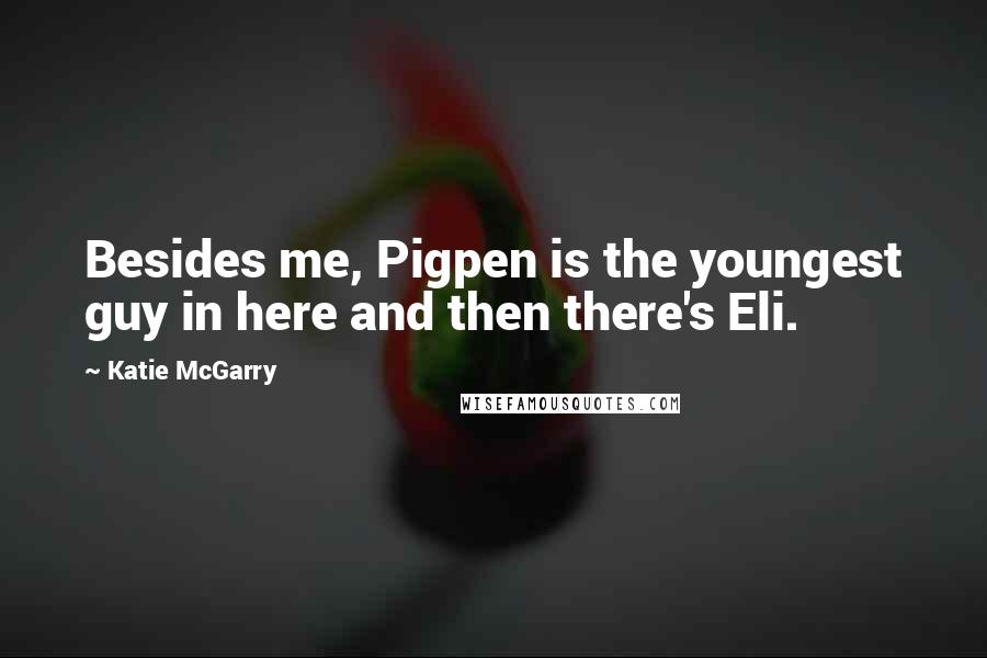 Katie McGarry Quotes: Besides me, Pigpen is the youngest guy in here and then there's Eli.
