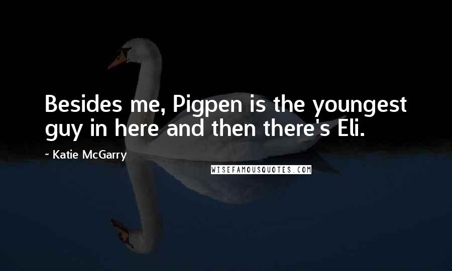 Katie McGarry Quotes: Besides me, Pigpen is the youngest guy in here and then there's Eli.