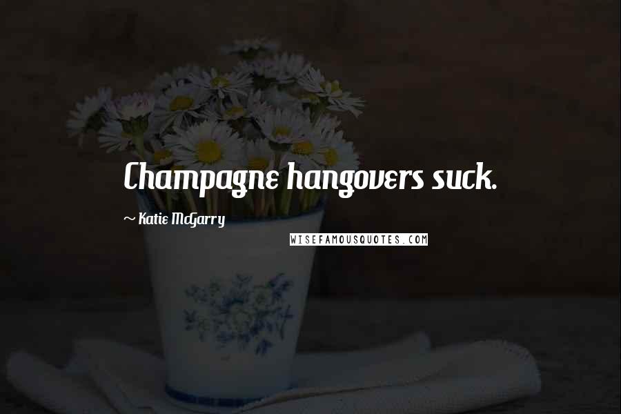 Katie McGarry Quotes: Champagne hangovers suck.